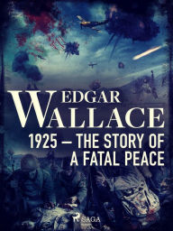 Title: 1925 - The Story of a Fatal Peace, Author: Edgar Wallace