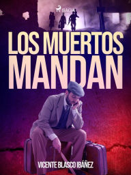 Title: Los muertos mandan, Author: Vicente Blasco Ibáñez