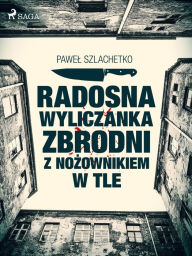 Title: Radosna wyliczanka zbrodni z nozownikiem w tle, Author: Pawel Szlachetko
