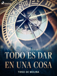 Title: Todo es dar en una cosa, Author: Tirso de Molina