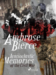 Title: Iconoclastic Memories of the Civil War, Author: Ambrose Bierce