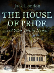 Title: The House of Pride, and Other Tales of Hawaii, Author: Jack London