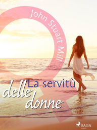 Title: La servitù delle donne, Author: John Stuart Mill