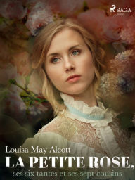 Title: La Petite Rose, ses six tantes et ses sept cousins, Author: Louisa May Alcott