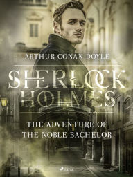 Title: The Adventure of the Noble Bachelor, Author: Arthur Conan Doyle