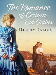 Title: The Romance of Certain Old Clothes, Author: Henry James