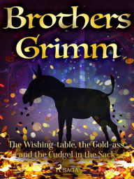 Title: The Wishing-table, the Gold-ass, and the Cudgel in the Sack, Author: Brothers Grimm