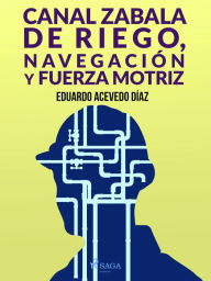 Title: Canal Zabala de Riego, navegación y fuerza motriz, Author: Eduardo Acevedo Díaz