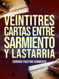 Title: Veintitres cartas entre Sarmiento y Lastarria, Author: Domingo Faustino Sarmiento