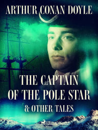 Title: The Captain of the Pole Star & Other Tales, Author: Arthur Conan Doyle