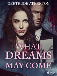 Title: What Dreams May Come, Author: Gertrude Atherton