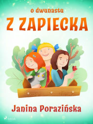 Title: O dwunastu z Zapiecka, Author: Janina Porazinska