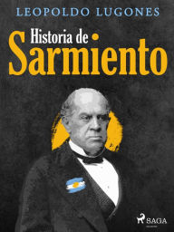 Title: Historia de Sarmiento, Author: Leopoldo Lugones