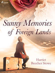 Title: Sunny Memories of Foreign Lands, Author: Harriet Beecher-Stowe