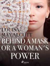 Title: Behind a Mask, or a Woman's Power, Author: Louisa May Alcott