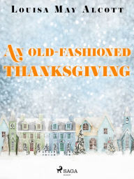 Title: An Old-Fashioned Thanksgiving, Author: Louisa May Alcott