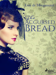 Title: The Accursed Bread, Author: Guy de Maupassant