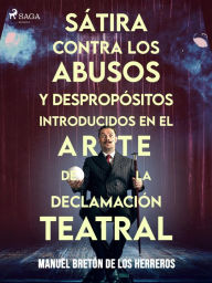 Title: Sátira contra los abusos y despropósitos introducidos en el arte de la declamación teatral, Author: Manuel Bretón de los Herreros