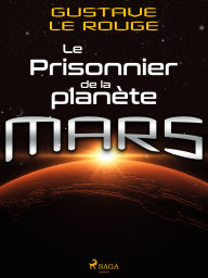 Title: Le Prisonnier de la planète Mars, Author: Gustave Le Rouge