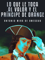 Title: Lo que le toca al valor y el príncipe de Orange, Author: Antonio Mira de Amescua