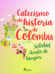 Title: Catecismo de historia de Colombia, Author: Soledad Acosta de Samper