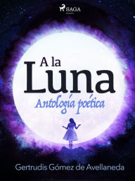 Title: A la luna. Antología poética., Author: Gertrudis Gómez de Avellaneda