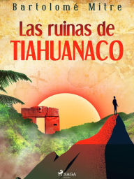 Title: Las ruinas de Tiahuanaco, Author: Bartolomé Mitre