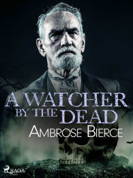 Title: A Watcher by the Dead, Author: Ambrose Bierce