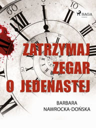 Title: Zatrzymaj zegar o jedenastej, Author: Barbara Nawrocka Donska