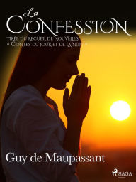 Title: La Confession - tirée du recueil de nouvelles « Contes du jour et de la nuit », Author: Guy de Maupassant