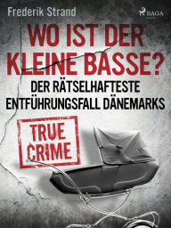 Title: Wo ist der kleine Basse? Der rätselhafteste Entführungsfall Dänemarks, Author: Frederik Strand