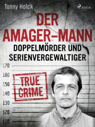 Title: Der Amager-Mann. Doppelmörder und Serienvergewaltiger, Author: Tonny Holk