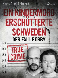 Title: Ein Kindermord erschütterte Schweden: Der Fall Bobby, Author: Karl-Olof Ackerot