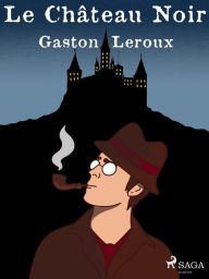 Title: Le Château Noir, Author: Gaston Leroux