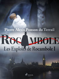 Title: Les Exploits de Rocambole I, Author: Pierre Alexis Ponson du Terrail