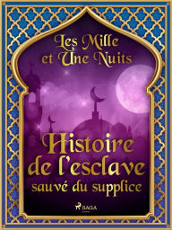 Title: Histoire de l'esclave sauvé du supplice, Author: - Les Mille Et Une Nuits