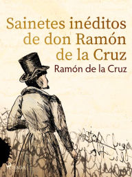 Title: Sainetes inéditos de don Ramón de la Cruz, Author: Ramón de la Cruz