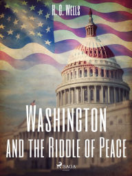 Title: Washington and the Riddle of Peace, Author: H. G. Wells