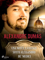 Title: Una notte a Firenze sotto Alessandro de' Medici, Author: Alexandre Dumas