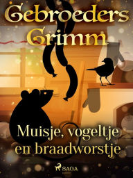 Title: Muisje, vogeltje en braadworstje, Author: De Gebroeders Grimm
