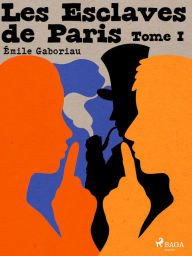 Title: Les Esclaves de Paris -- Tome I, Author: Emile Gaboriau