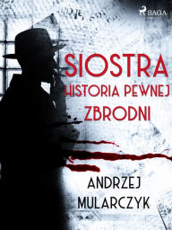 Title: Siostra. Historia pewnej zbrodni, Author: Andrzej Mularczyk