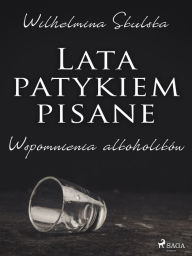 Title: Lata patykiem pisane. Wspomnienia alkoholików, Author: Wilhelmina Skulska