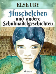 Title: Huschelchen und andere Schulmädelgeschichten, Author: Else Ury