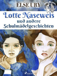 Title: Lotte Naseweis und andere Schulmädelgeschichten, Author: Else Ury
