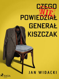 Title: Czego nie powiedzial general Kiszczak, Author: Jan Widacki