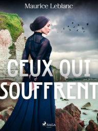 Title: Ceux qui souffrent, Author: Maurice Leblanc