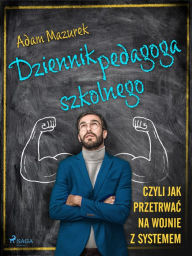 Title: Dziennik pedagoga szkolnego. Czyli jak przetrwac na wojnie z systemem, Author: Adam Mazurek
