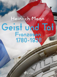 Title: Geist und Tat - Franzosen 1780-1930, Author: Heinrich Mann