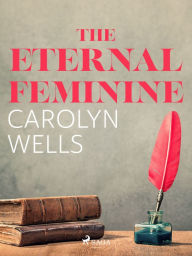 Title: The Eternal Feminine, Author: Carolyn Wells